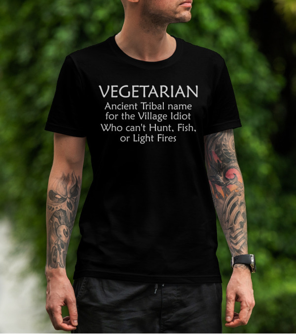 VEGETARIAN Ancient Tribal Name For The Village Idiot Who Can’t Hunt Fish Or Light Fires T-Shirt
