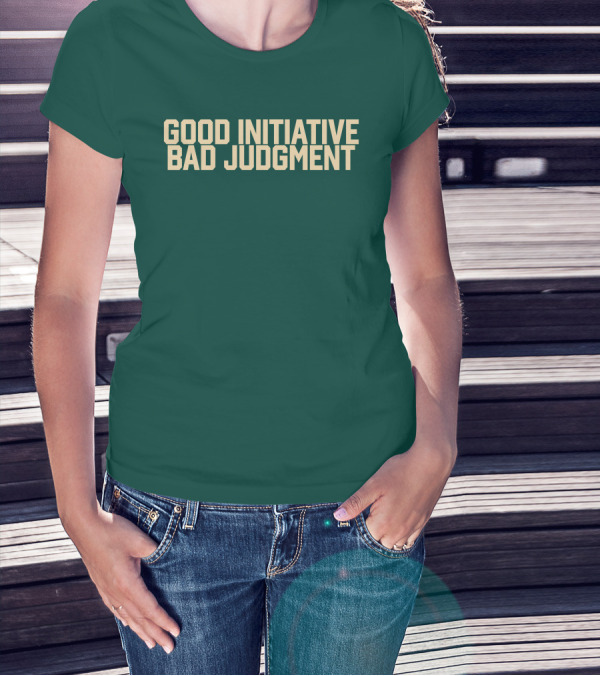 Good Initiative Bad Judgment Popular Internet Phrase T-Shirt