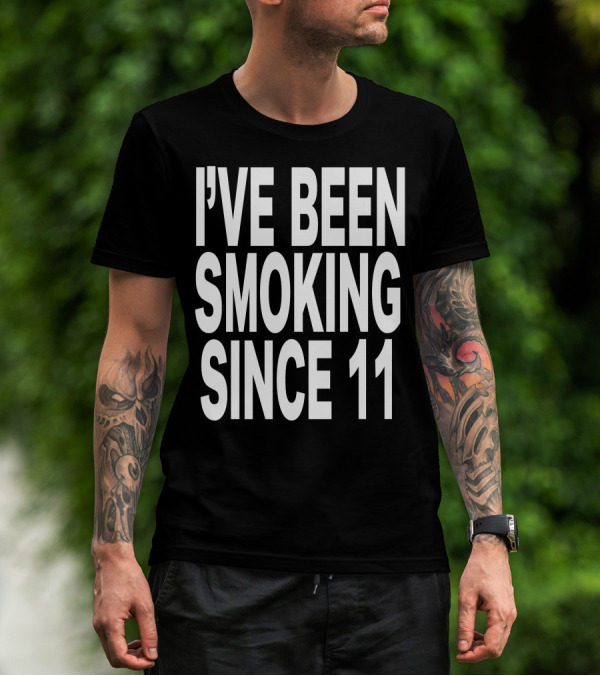 I'VE BEEN SMOKING SINCE 11 T-Shirt