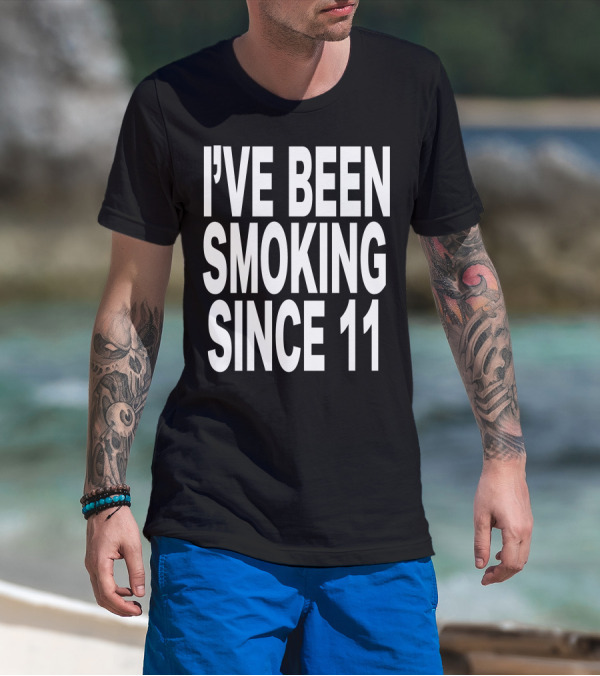 I'VE BEEN SMOKING SINCE 11 T-Shirt