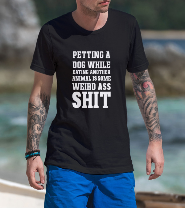 PETTING A DOG WHILE EATING ANOTHER ANIMAL IS SOME WEIRD ASS SHIT VEGAN T-Shirt