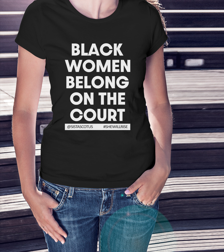 Black Women Belong On The Court @SISTASCOTUS #SHEWILLRISE T-Shirt