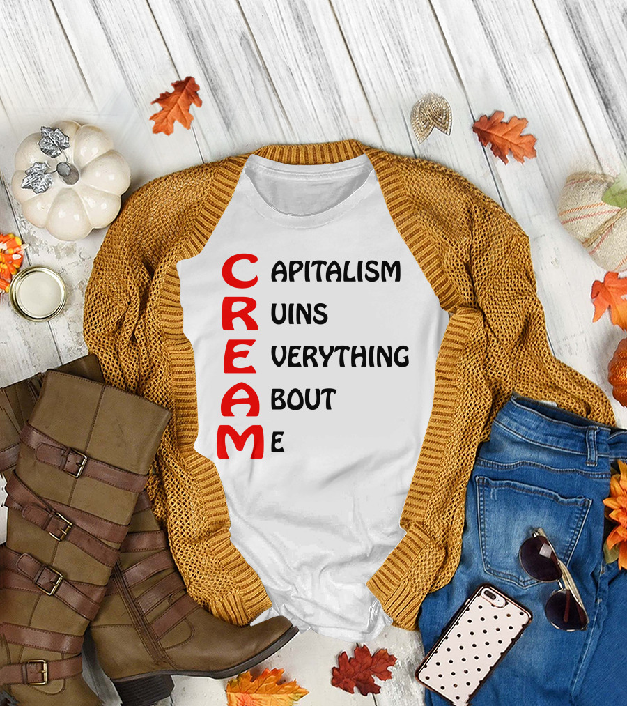 C R E A M Capitalism Ruins Everything About Me T-Shirt