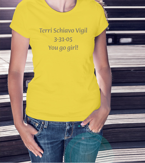 Terri Schiavo Vigil 3-31-05 You Go Girl T-Shirt