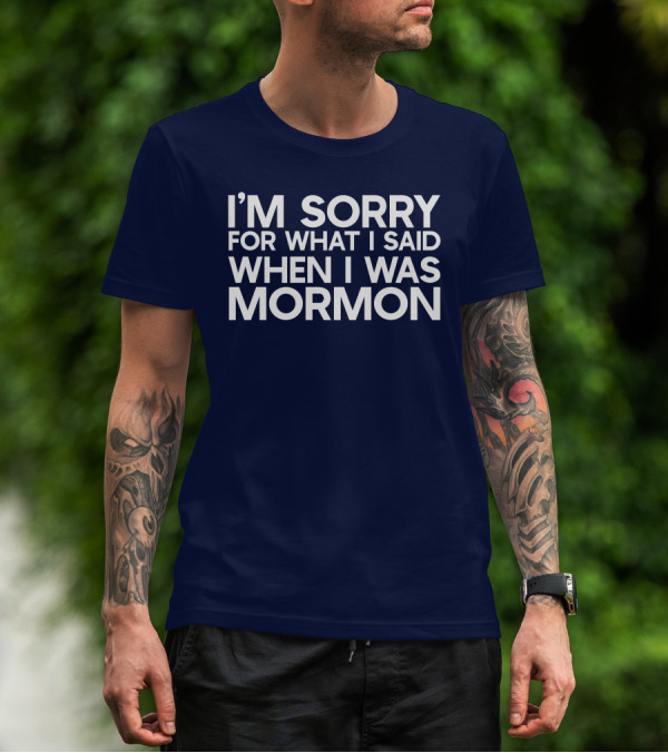 Exmormon I'm Sorry For What I Said When I Was Mormon T-Shirt