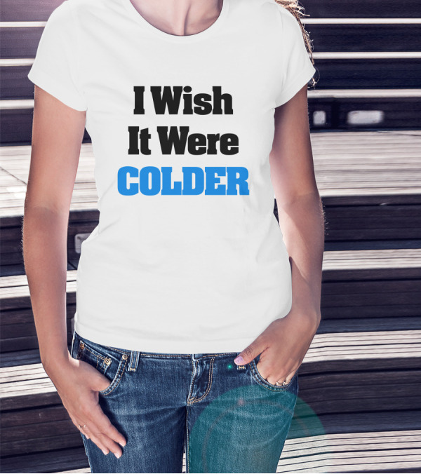 I Wish It Were Colder T-Shirt