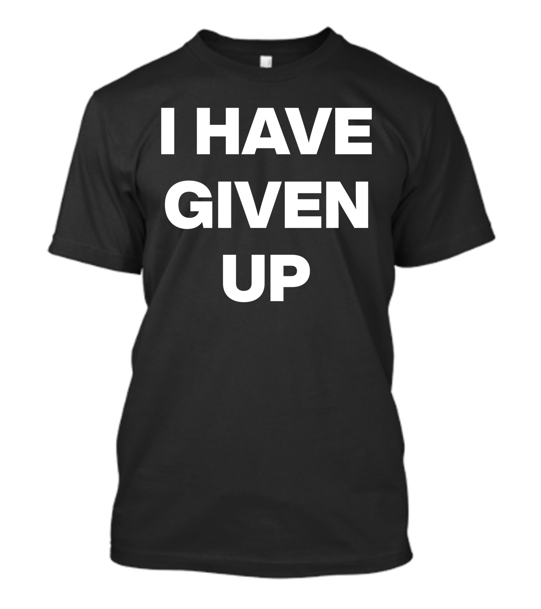 I Have Given Up Meme T-Shirt