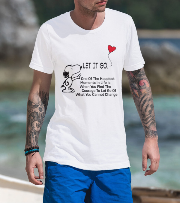 LET IT GO Snoopy One Of The Happiest Moments In Life Is When You Find The Courage To Let Go Of What You Cannot Change T-Shirt
