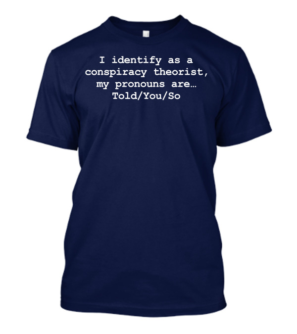 I Identify As Conspiracy Theorist Pronouns Told You So T-Shirt