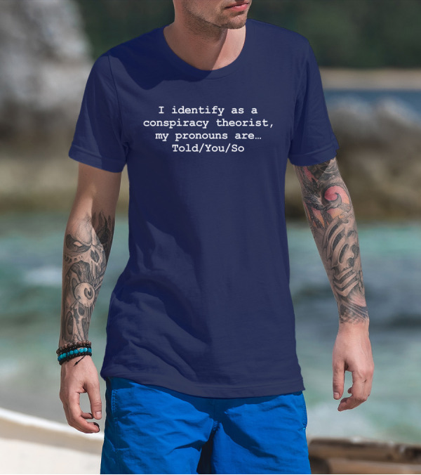 I Identify As Conspiracy Theorist Pronouns Told You So T-Shirt