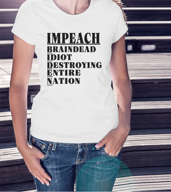 Impeach Braindead Idiot Destroying Entire Nation T-Shirt