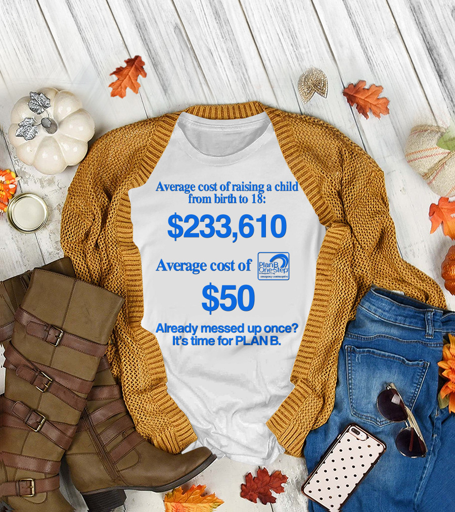 Average Cost of Raising a Child $233,610 vs. Plan B $50 Already Messed Up Once? It's Time for Plan B T-Shirt