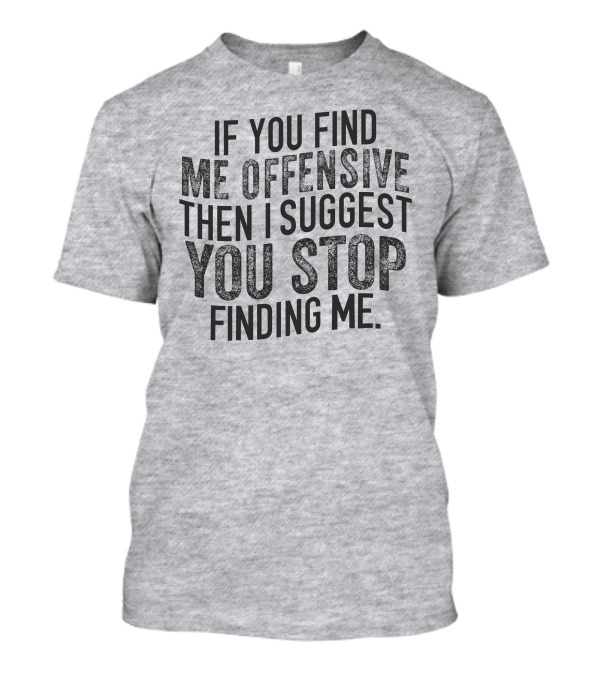 If You Find Me Offensive Then I Suggest You Stop Finding Me T-Shirt