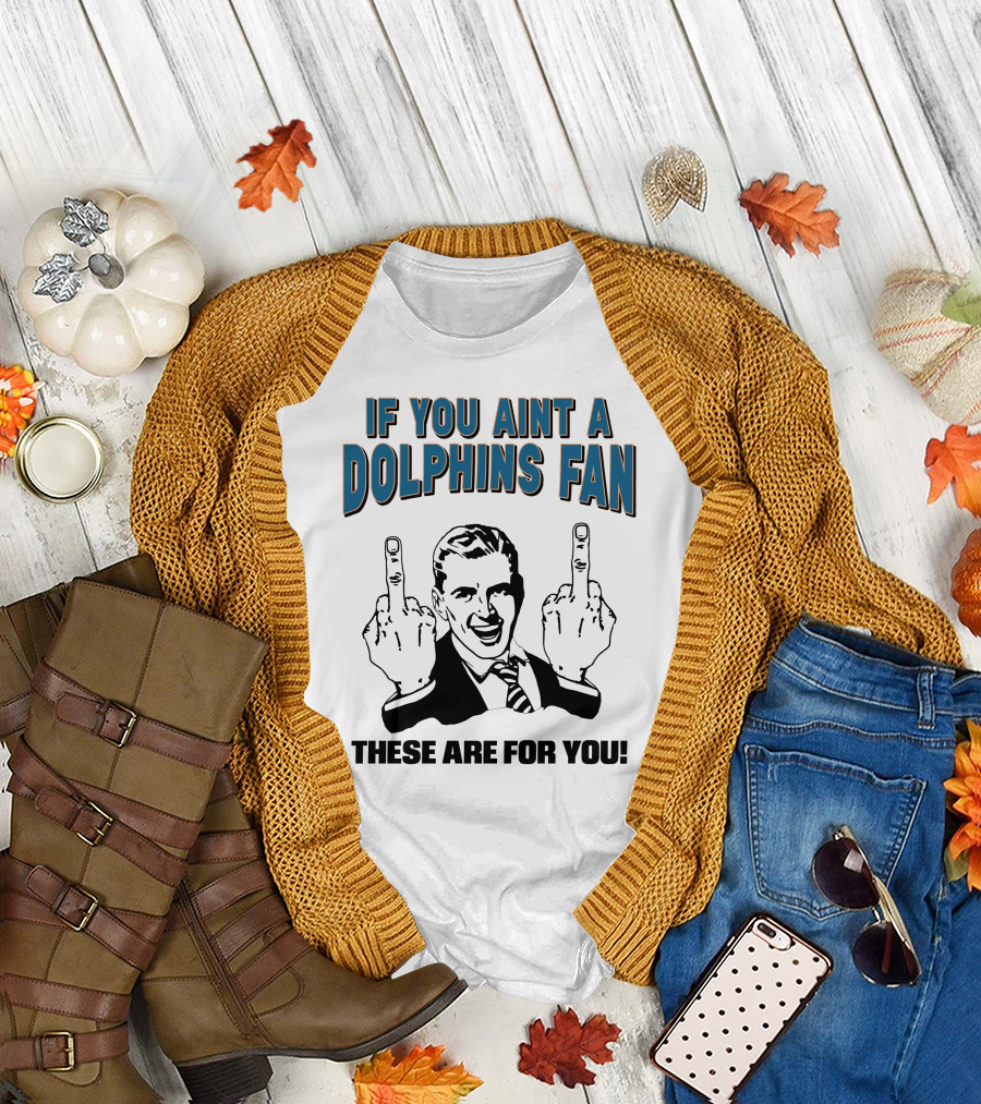 IF YOU AINT A DOLPHINS FAN THESE ARE FOR YOU T-Shirt