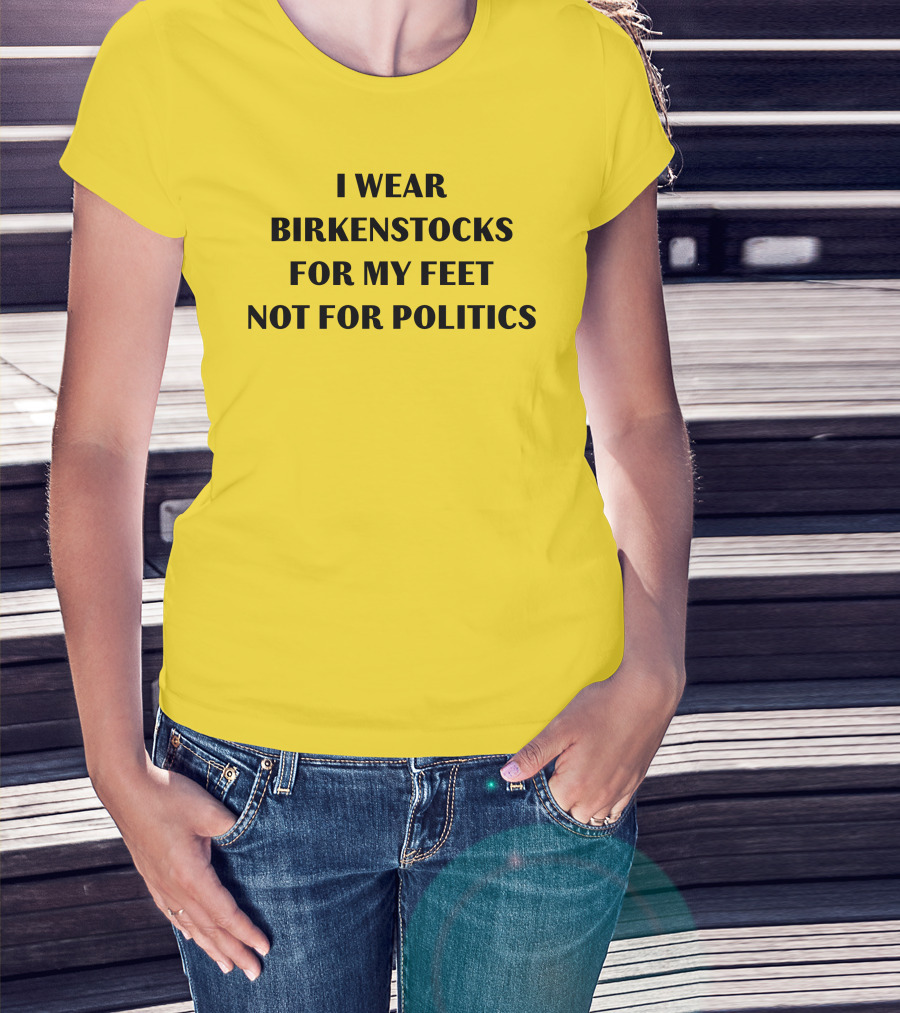 I Wear Birkenstocks For My Feet Not For Politics T-Shirt