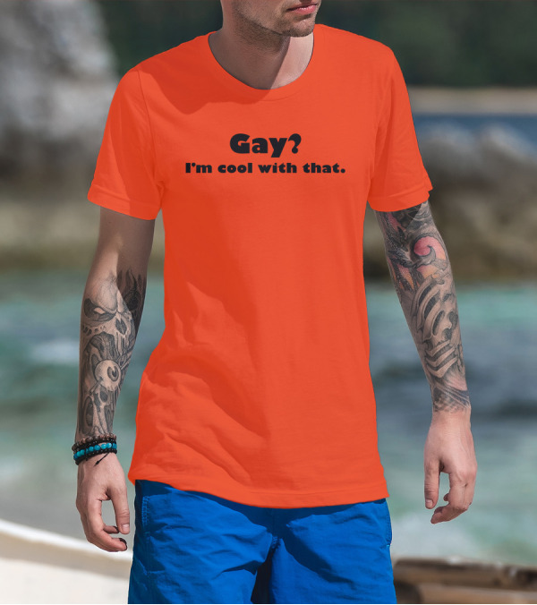 Gay? I'm Cool With That Shirts That Go Hard T-Shirt
