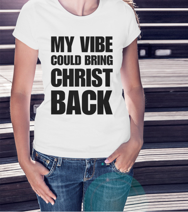 My Vibe Could Bring Christ Back T-Shirt