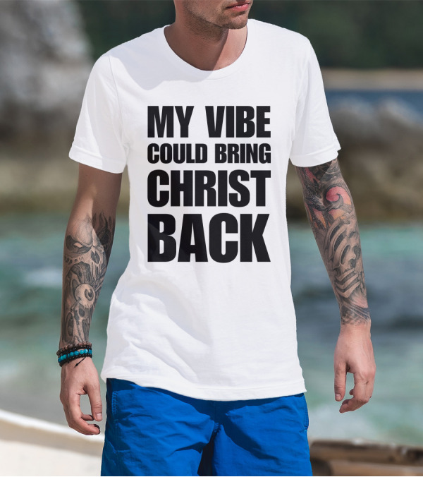 My Vibe Could Bring Christ Back T-Shirt