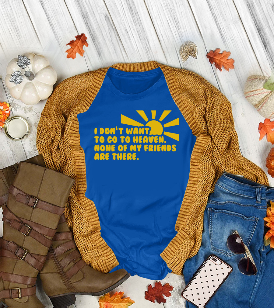 I Don't Want To Go To Heaven None Of My Friends Are There Yellow Sun T-Shirt