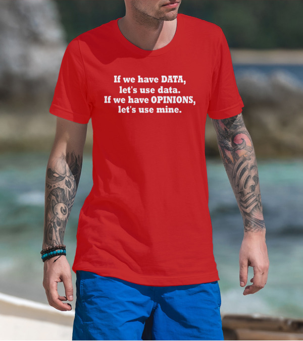 If We Have Data Let's Use Data If We Have Opinions Let's Use Mine Bold White Text On Red T-Shirt