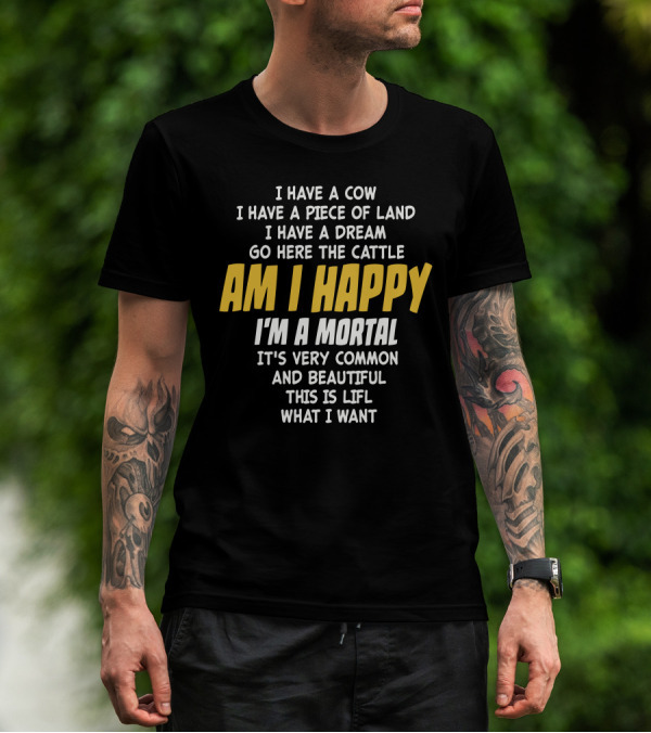 I Have A Cow I Have A Piece Of Land I Have A Dream Go Here The Cattle Am I Happy I'm A Mortal It's Very Common And Beautiful This Is Lifl What I Want T-Shirt