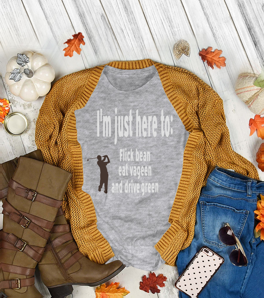I'm Just Here to: Flick Bean Eat Vageen and Drive Green with Golfer T-Shirt