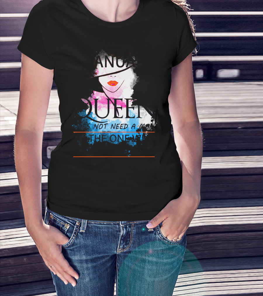 A January Queen Does Not Need A Man I'm The One Who A Man Needs T-Shirt