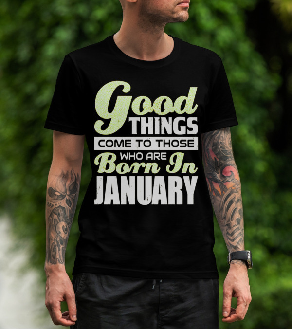 Good Things Come To Those Who Are Born In January T-Shirt