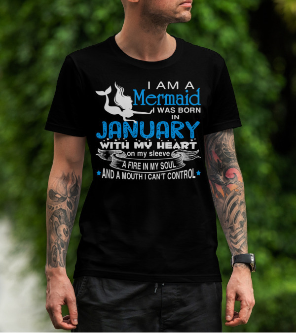 I Am A Mermaid I Was Born In January With My Heart On My Sleeve A Fire In My Soul And A Mouth I Can’t Control T-Shirt