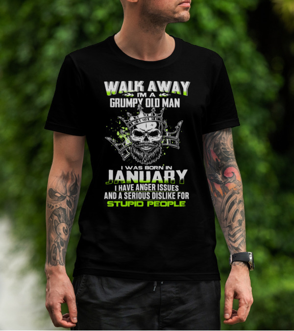 WALK AWAY I'M A GRUMPY OLD MAN I WAS BORN IN JANUARY I HAVE ANGER ISSUES AND A SERIOUS DISLIKE FOR STUPID PEOPLE T-Shirt