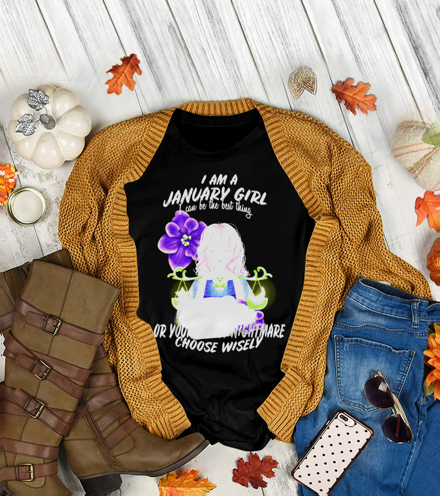 I Am A January Girl Can Be The Best Thing Or Your Worst Nightmare Choose Wisely T-Shirt