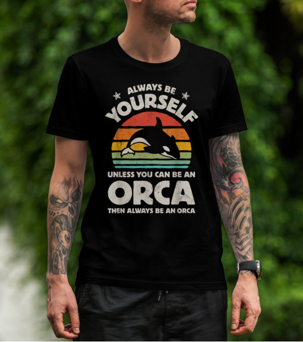 Always Be Yourself Unless You Can Be An Orca Then Always Be An Orca T-Shirt