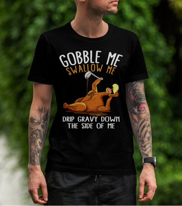 Gobble Me Swallow Me Drip Gravy Down The Side Of Me Thanksgiving T-Shirt