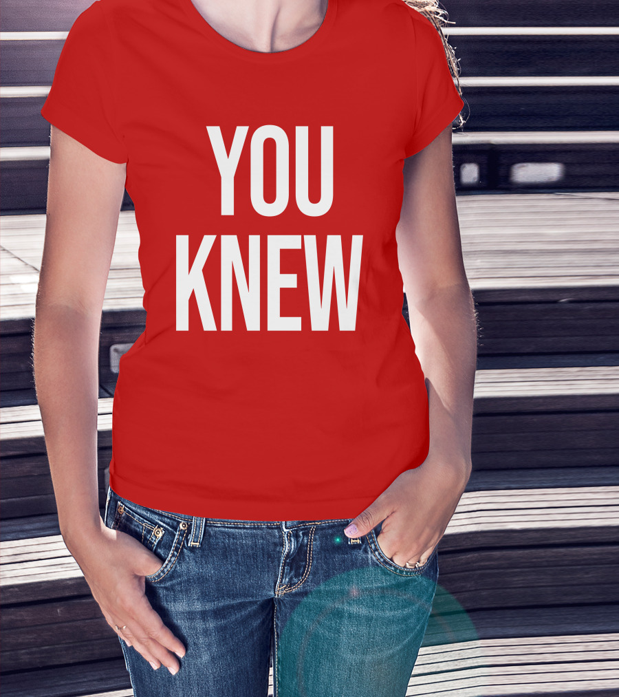 YOU KNEW T-Shirt