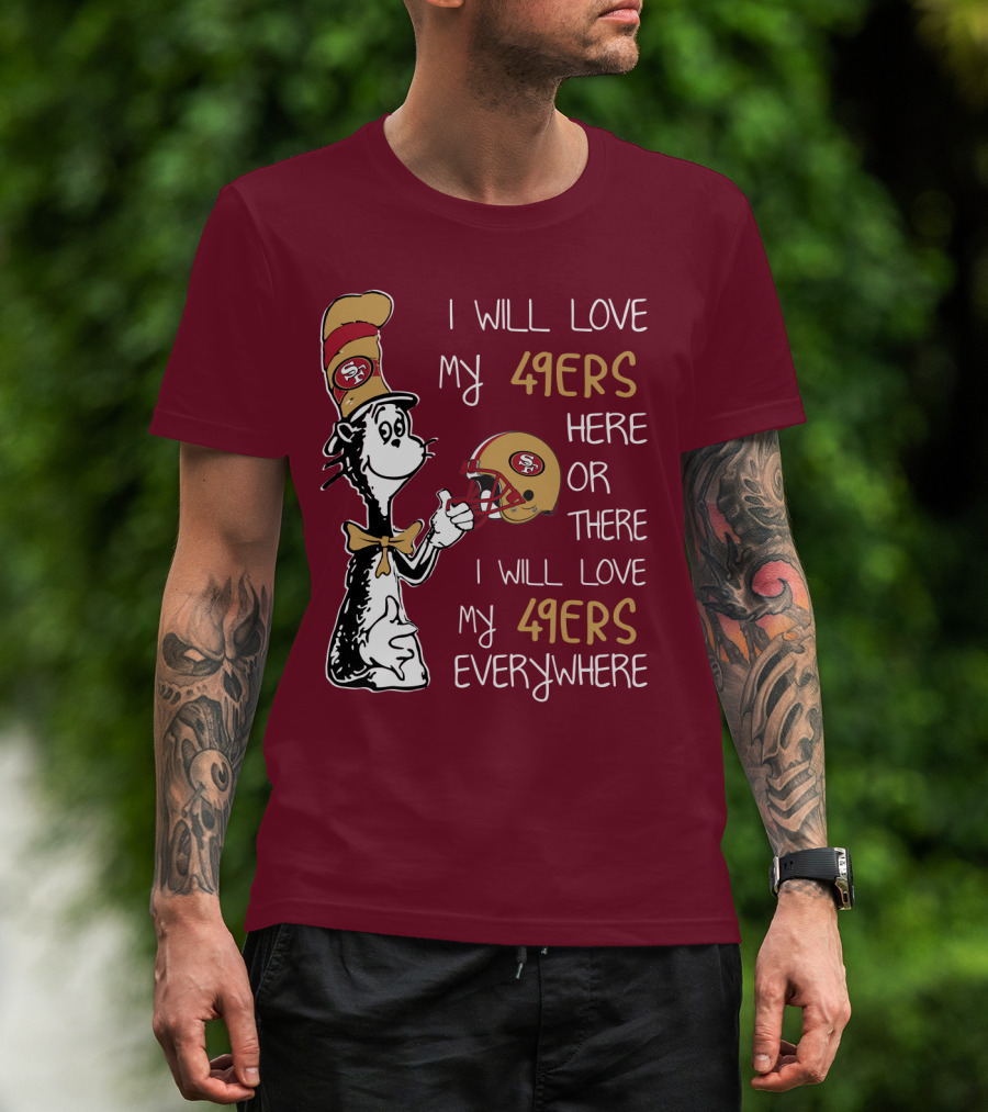 I Will Love My 49ers Here Or There I Will Love My 49ers Everywhere 49ers Football Cat In The Hat T-Shirt