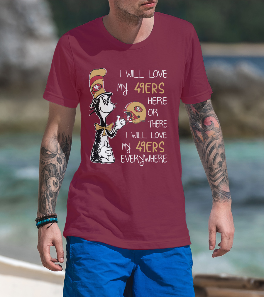I Will Love My 49ers Here Or There I Will Love My 49ers Everywhere 49ers Football Cat In The Hat T-Shirt