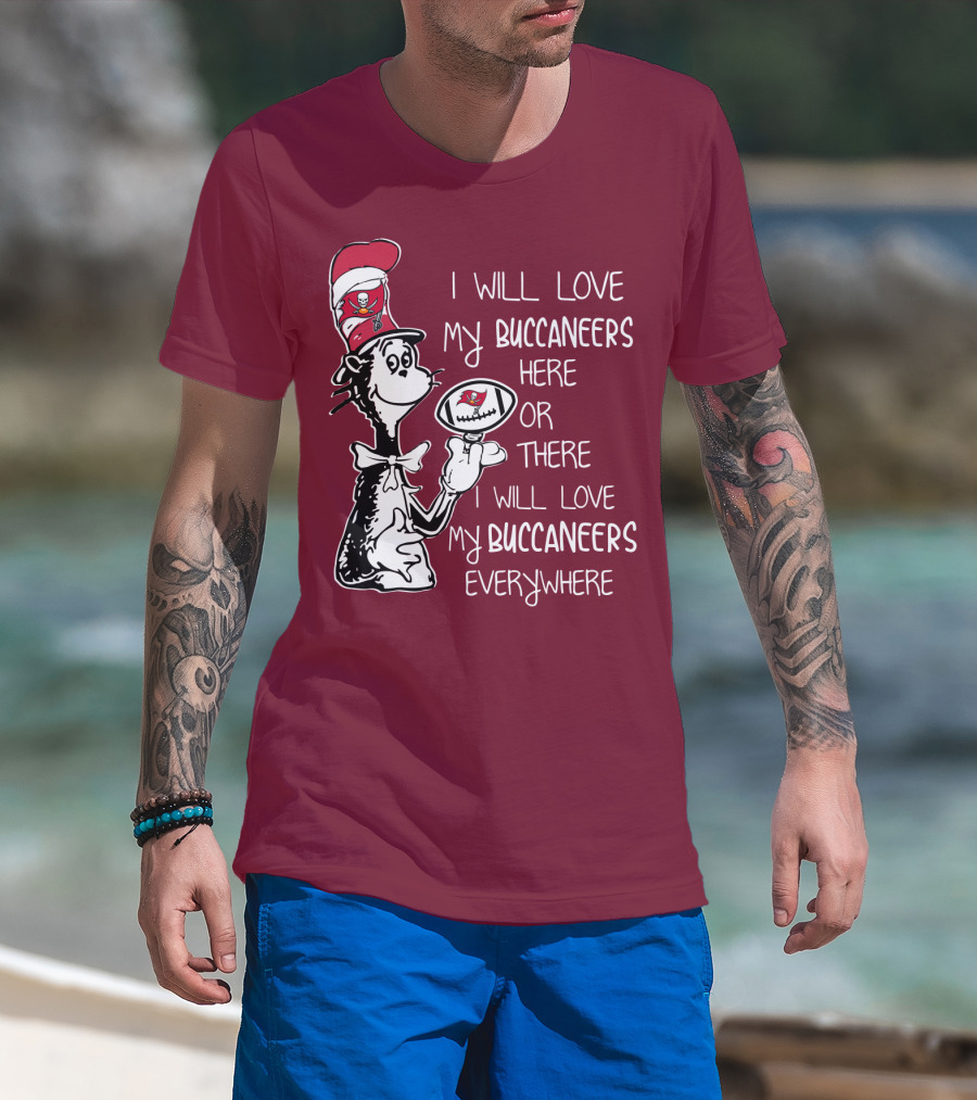 I Will Love My Buccaneers Here Or There I Will Love My Buccaneers Everywhere Cat In The Hat Buccaneers T-Shirt