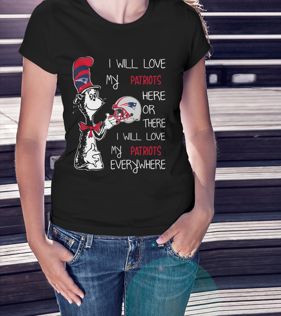I Will Love My Patriots Here Or There I Will Love My Patriots Everywhere T-Shirt