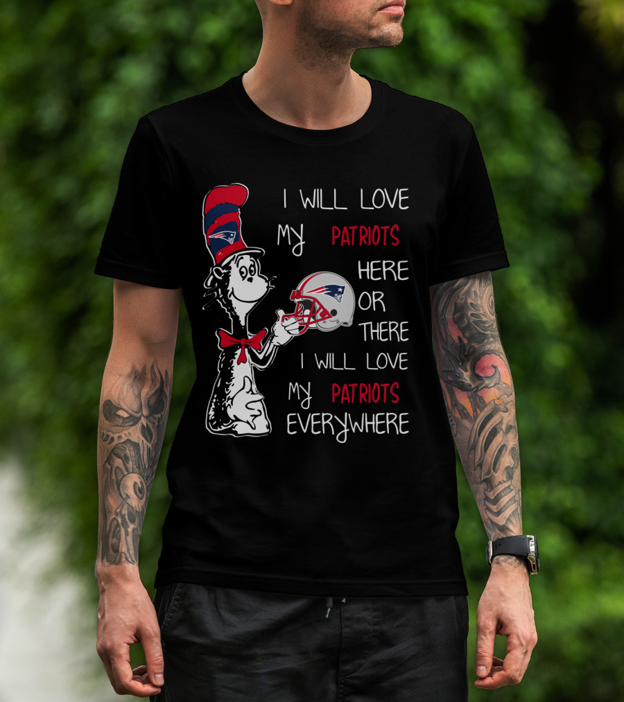 I Will Love My Patriots Here Or There I Will Love My Patriots Everywhere T-Shirt