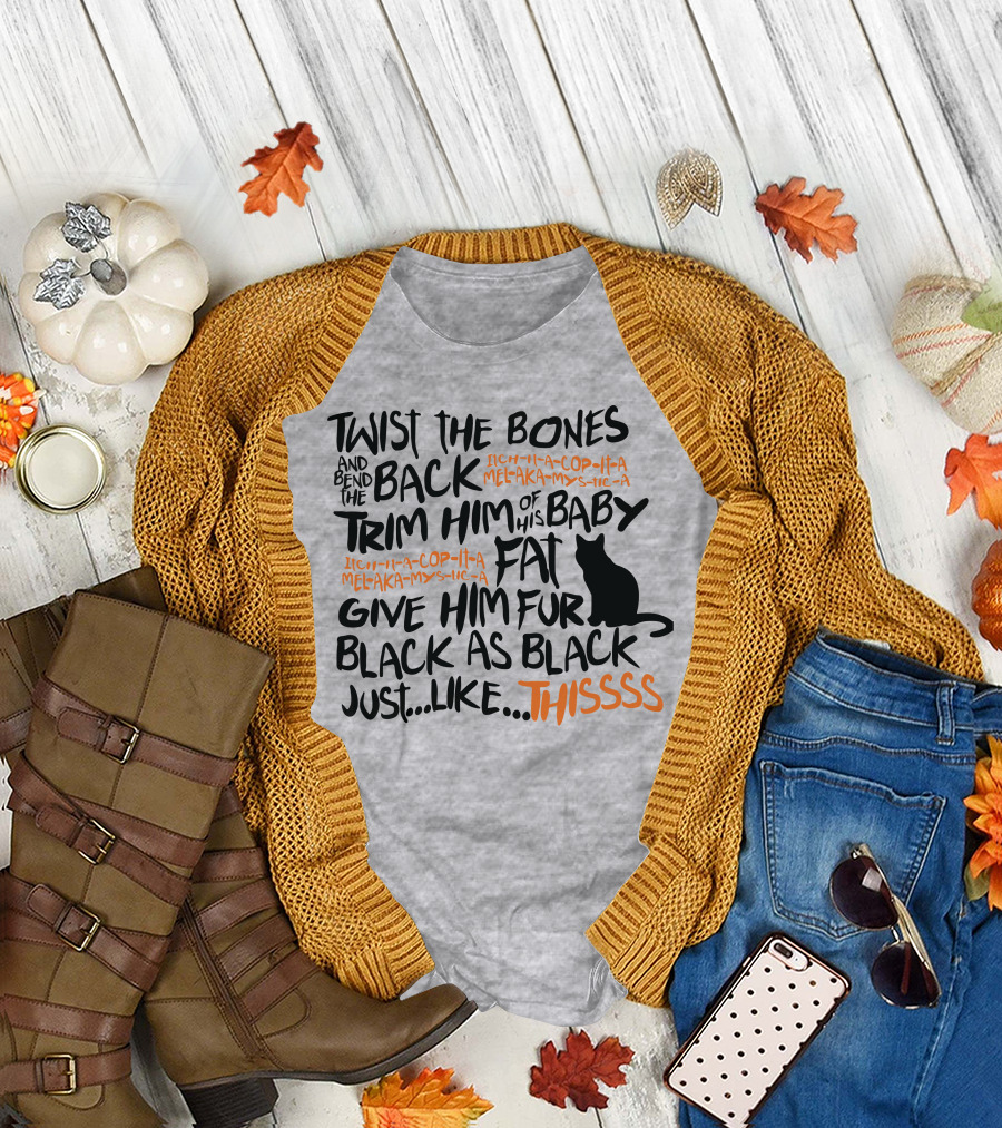 TWIST THE BONES AND BEND THE BACK TRIM HIM OF HIS BABY FAT GIVE HIM FUR BLACK AS BLACK JUST LIKE THIS T-Shirt