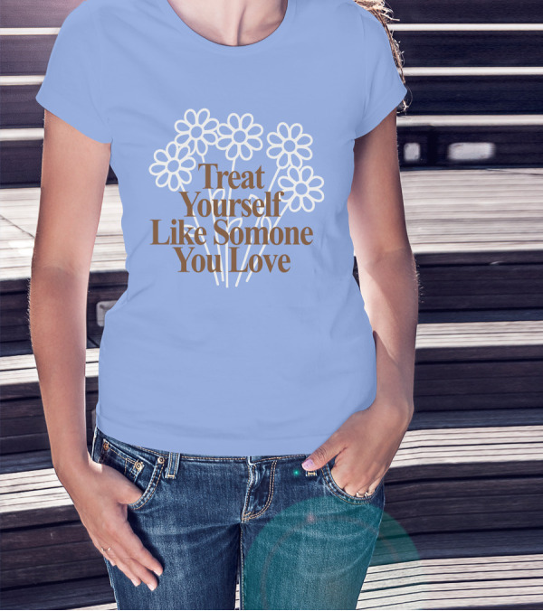 Treat Yourself Like Someone You Love Floral Design With Positive Message T-Shirt