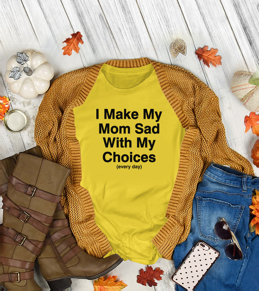 I Make My Mom Sad With My Choices Every Day Yellow T-Shirt