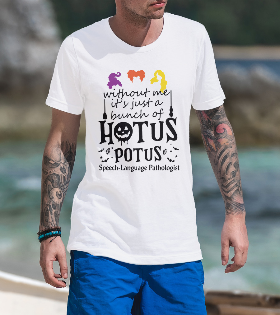 Without Me It's Just A Bunch Of Hotus Potus Speech-Language Pathologist T-Shirt