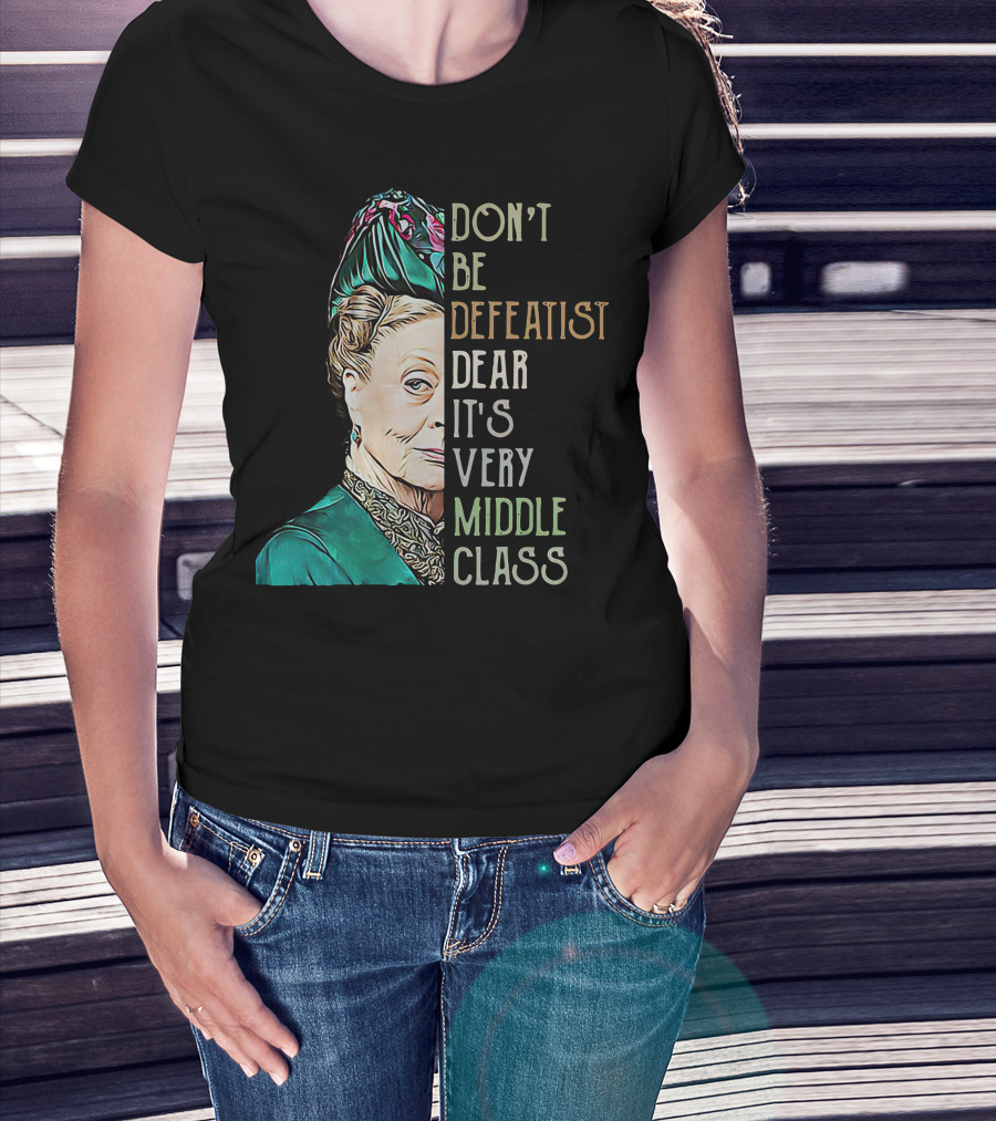 Don't Be Defeatist Dear It's Very Middle Class Downtown Abbey T-Shirt