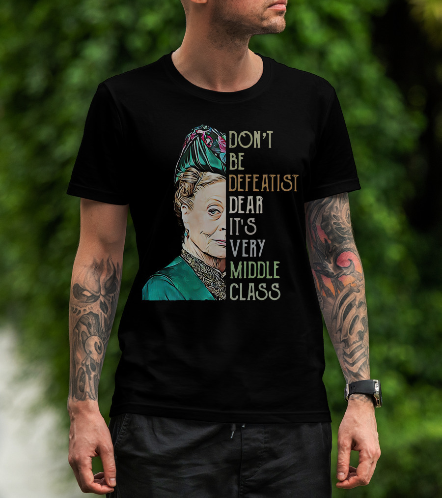 Don't Be Defeatist Dear It's Very Middle Class Downtown Abbey T-Shirt