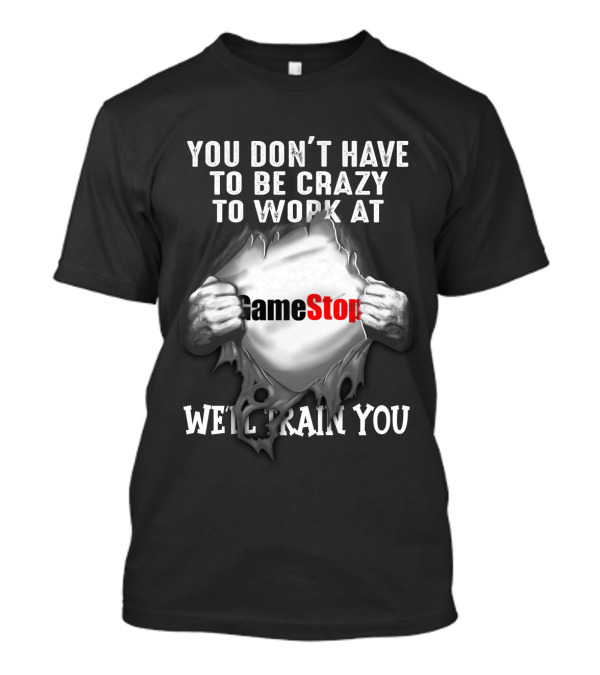 You Don't Have To Be Crazy To Work At GameStop We'll Train You T-Shirt
