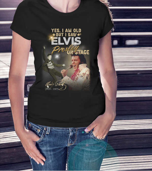 YES I AM OLD BUT I SAW ELVIS PRESLEY ON STAGE 1935-1977 T-Shirt