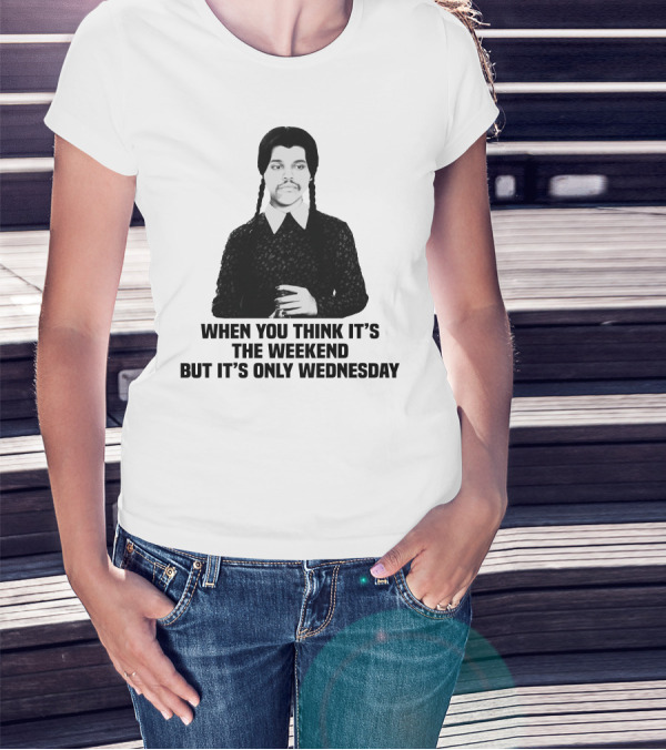 When You Think It's The Weekend But It's Only Wednesday Addams Family T-Shirt