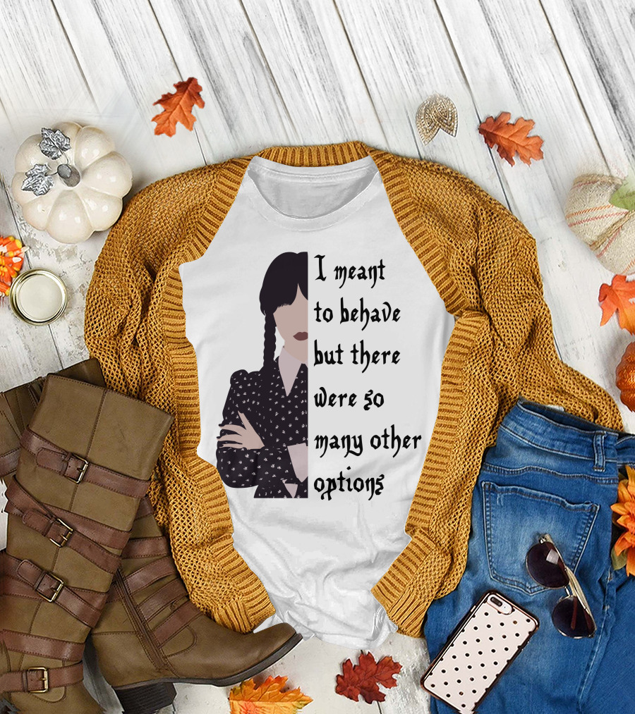I Meant To Behave But There Were So Many Other Options Wednesday Addams T-Shirt