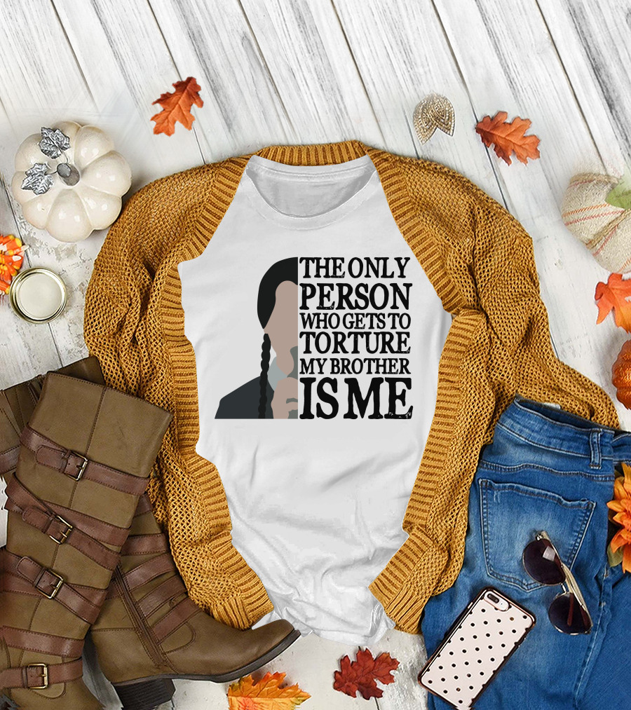 Wednesday Addams The Only Person Who Gets To Torture My Brother Is Me T-Shirt